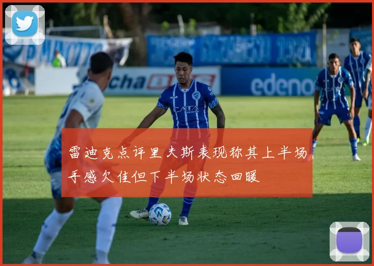 雷迪克点评里夫斯表现称其上半场手感欠佳但下半场状态回暖