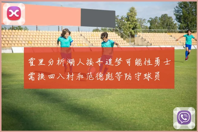 霍里分析湖人接手追梦可能性勇士需换回八村和范德彪等防守球员