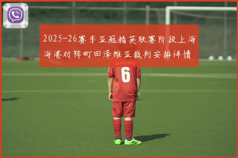 2025-26赛季亚冠精英联赛阶段上海海港对阵町田泽维亚裁判安排详情解析