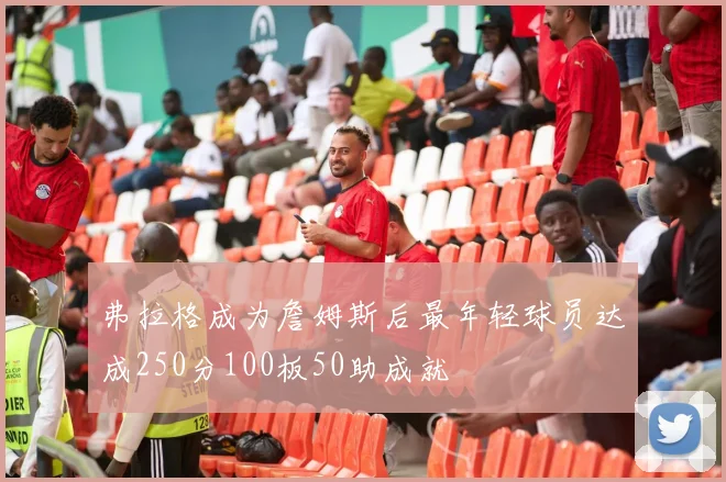 弗拉格成为詹姆斯后最年轻球员达成250分100板50助成就