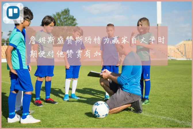 詹姆斯盛赞斯玛特为赢家自大学时期便对他赞赏有加