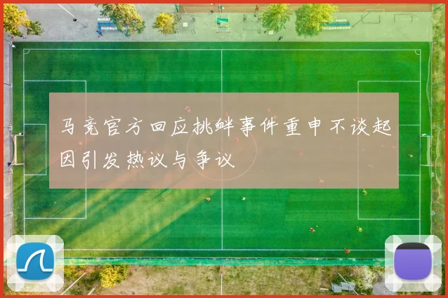 马竞官方回应挑衅事件重申不谈起因引发热议与争议