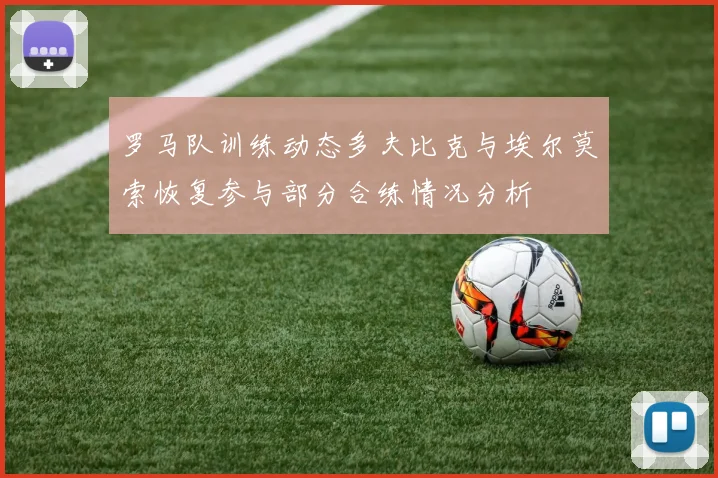 罗马队训练动态多夫比克与埃尔莫索恢复参与部分合练情况分析