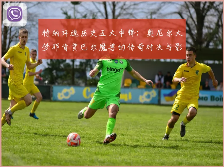 特纳评选历史五大中锋：奥尼尔大梦邓肯贾巴尔魔兽的传奇对决与影响