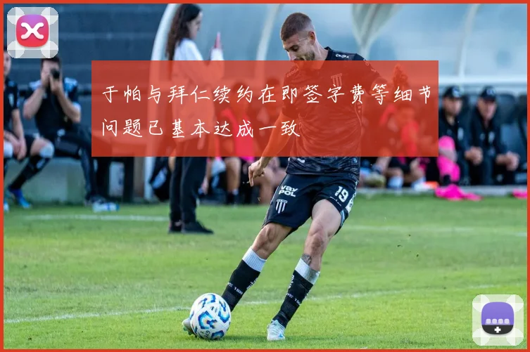 于帕与拜仁续约在即签字费等细节问题已基本达成一致