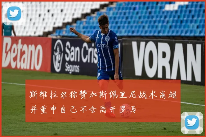 斯维拉尔称赞加斯佩里尼战术高超并重申自己不会离开罗马